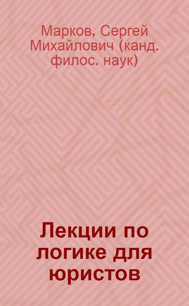 Лекции по логике для юристов : учебное пособие для студентов и магистрантов юридических и социогуманитарных факультетов высших учебных заведений