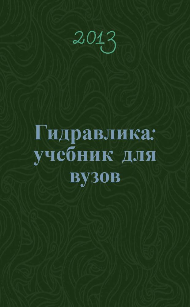 Гидравлика : учебник для вузов : для студентов высших учебных заведений, обучающихся по техническим направлениям и специальностям : базовый курс