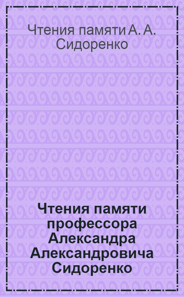 Чтения памяти профессора Александра Александровича Сидоренко : материалы региональной научно-практической конференции (Благовещенск, 21 сентября 2012 г.)