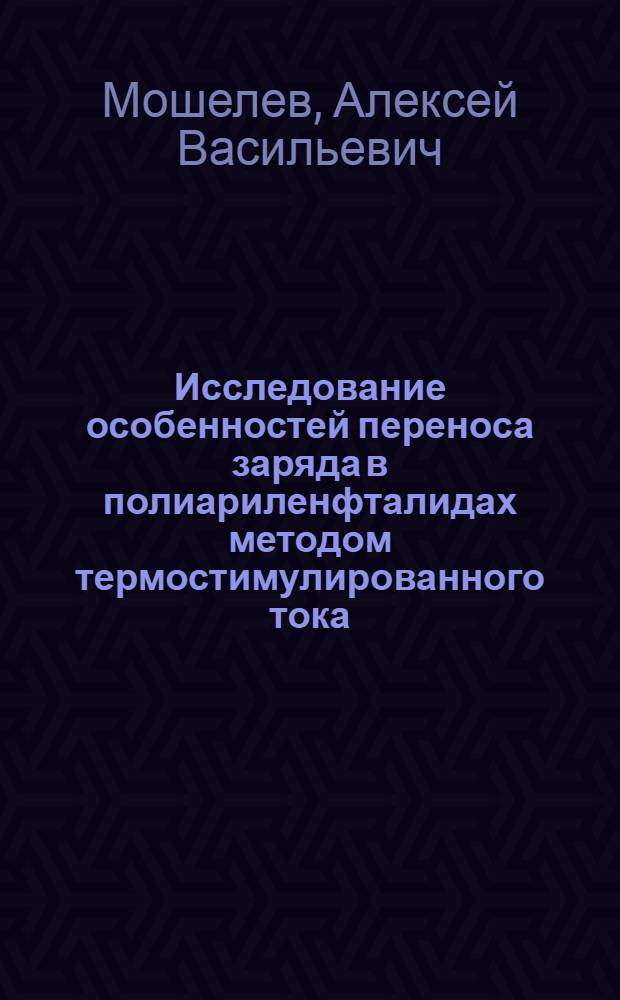 Исследование особенностей переноса заряда в полиариленфталидах методом термостимулированного тока : автореферат диссертации на соискание ученой степени к. ф.-м. н. : специальность 01.04.07 <Физика конден. состояния>
