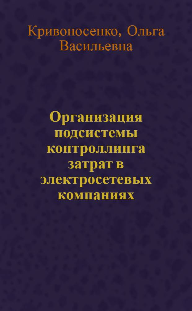 Организация подсистемы контроллинга затрат в электросетевых компаниях : автореферат диссертации на соискание ученой степени к. э. н. : специальность 08.00.05 <Экономика. и упр. нар. хоз.>