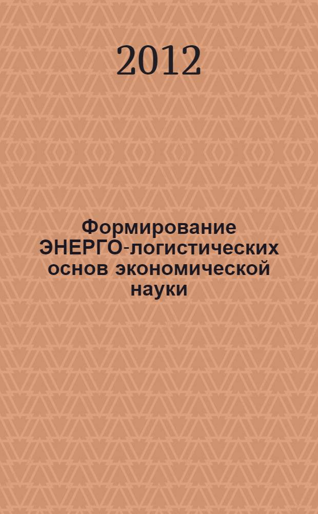 Формирование ЭНЕРГО-логистических основ экономической науки : монография