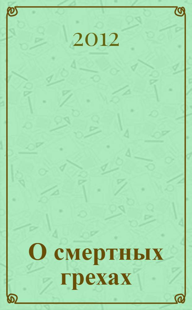 О смертных грехах : сборник материалов к огласительным беседам : пособие для катехизаторов