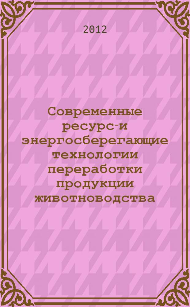 Современные ресурсо- и энергосберегающие технологии переработки продукции животноводства : научный аналитический обзор