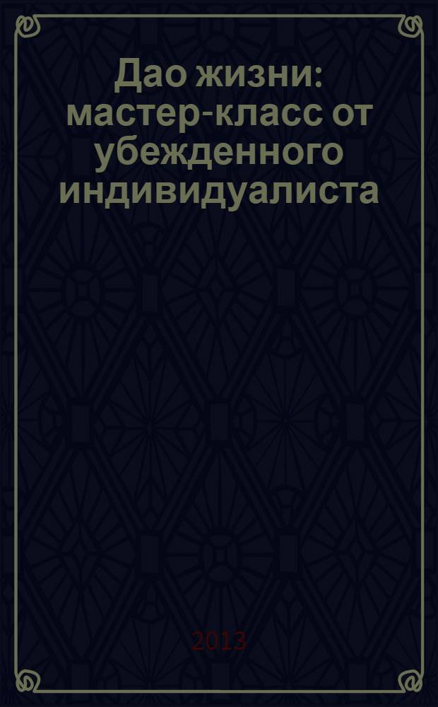 Дао жизни : мастер-класс от убежденного индивидуалиста