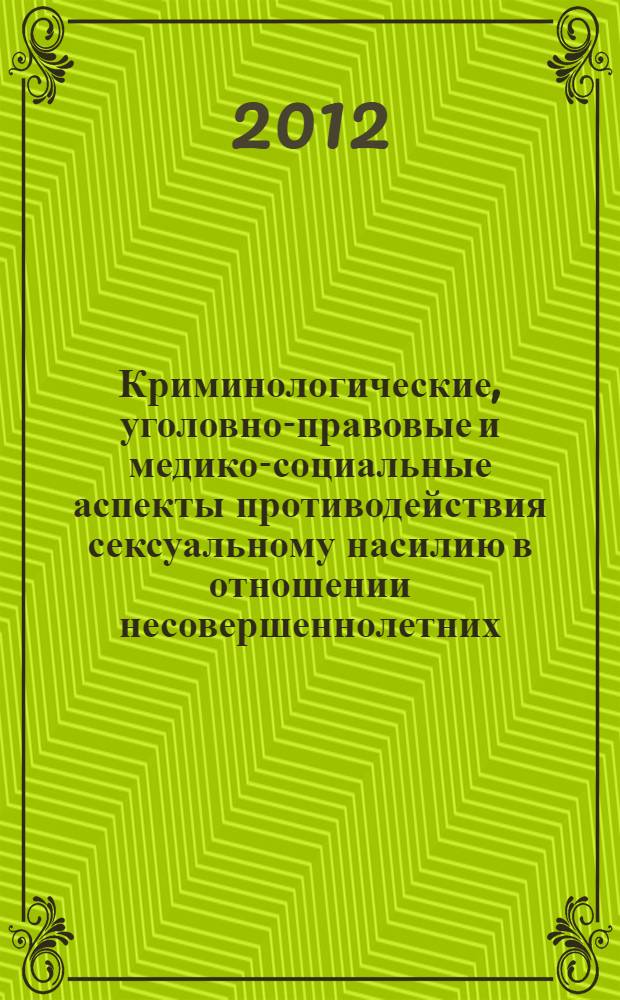 Криминологические, уголовно-правовые и медико-социальные аспекты противодействия сексуальному насилию в отношении несовершеннолетних. : материалы круглого стола, 25 апреля 2012 года
