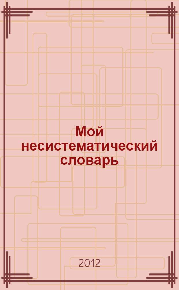 Мой несистематический словарь : русско-английский, англо-русский : из записной книжки переводчика : в 2 т.