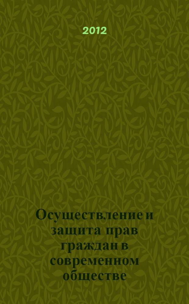 Осуществление и защита прав граждан в современном обществе : сборник материалов Всероссийской научно-практической конференции молодых ученых, аспирантов, соискателей и студентов (20 апреля 2012 г.)
