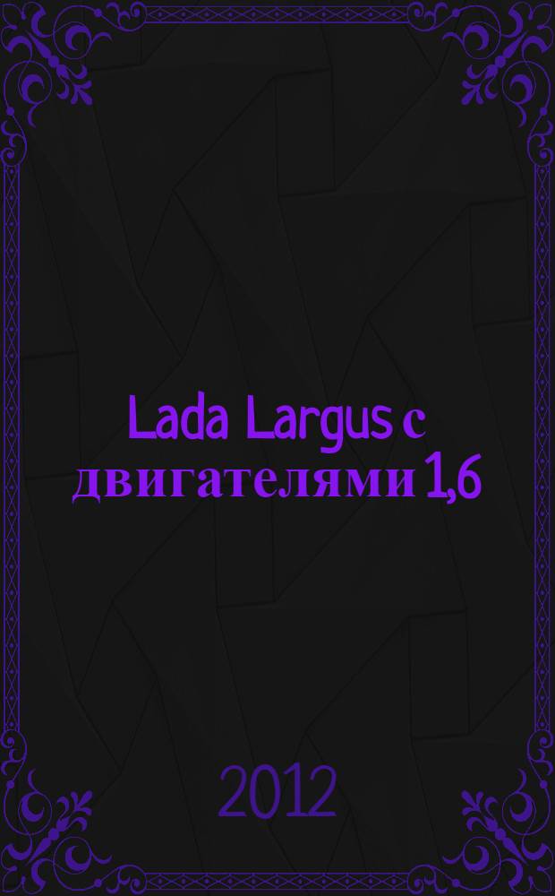 Lada Largus с двигателями 1,6 (8V) 1,6 (16V) : устройство, обслуживание, ремонт : иллюстрированное руководство