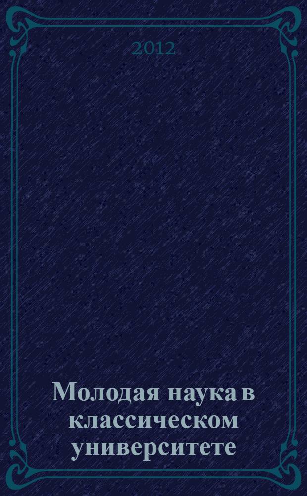 Молодая наука в классическом университете : тезисы докладов научных конференций фестиваля студентов, аспирантов и молодых ученых, Иваново, 23-27 апреля 2012 г. : в 8 ч