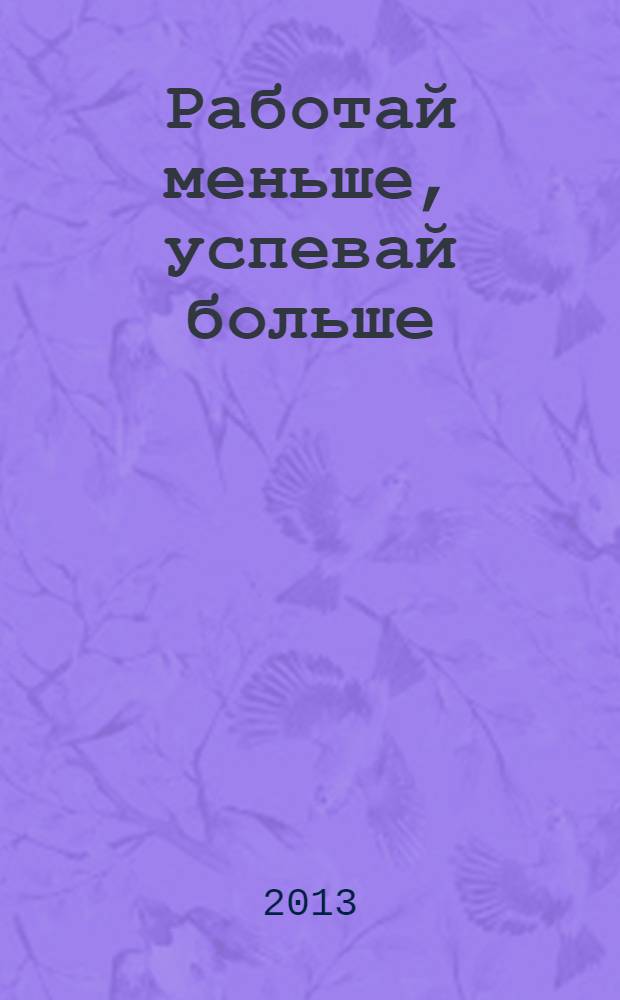 Работай меньше, успевай больше : программа персональной эффективности
