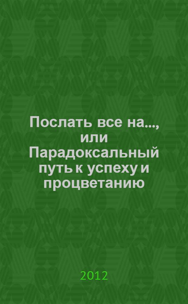 Послать все на..., или Парадоксальный путь к успеху и процветанию