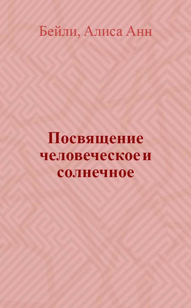 Посвящение человеческое и солнечное = Initiation human and solar : перевод с английского