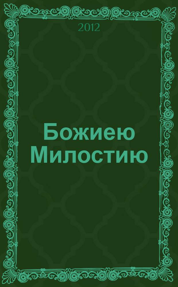 Божиею Милостию = By the Grace of God : 400-летие окончания Смутного Времени, восстановления Российской Государственности и всенародного призвания на престол Дома Романовых (1613-2013)