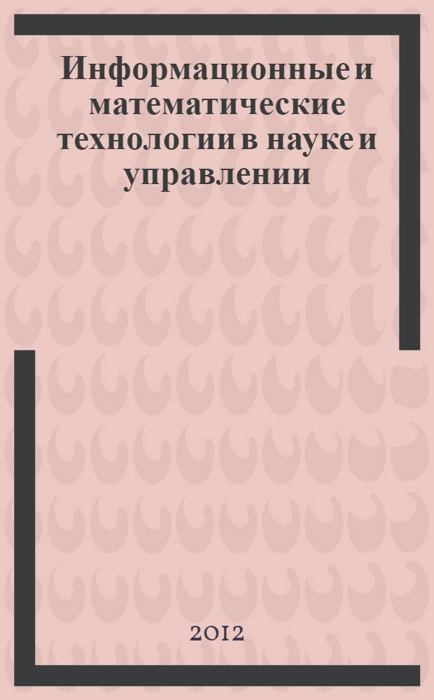 Информационные и математические технологии в науке и управлении : труды XVII Байкальской Всероссийской конференции