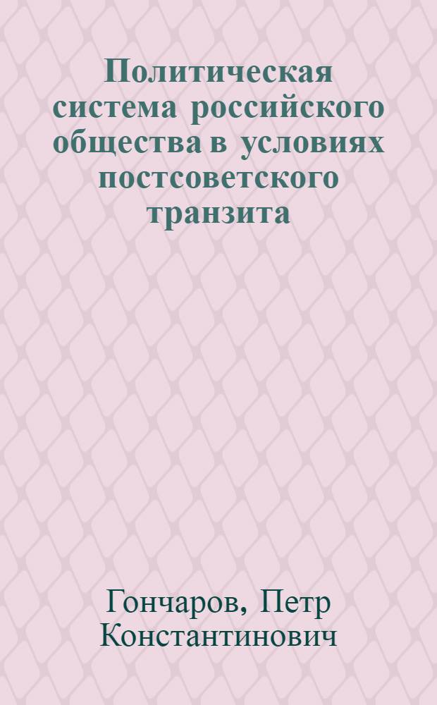 Политическая система российского общества в условиях постсоветского транзита (социологический анализ) : автореферат диссертации на соискание ученой степени д. социол. н. : специальность 23.00.02 <Полит. ин-ты, этнополит. конфликт., нац. и полит. процессы>