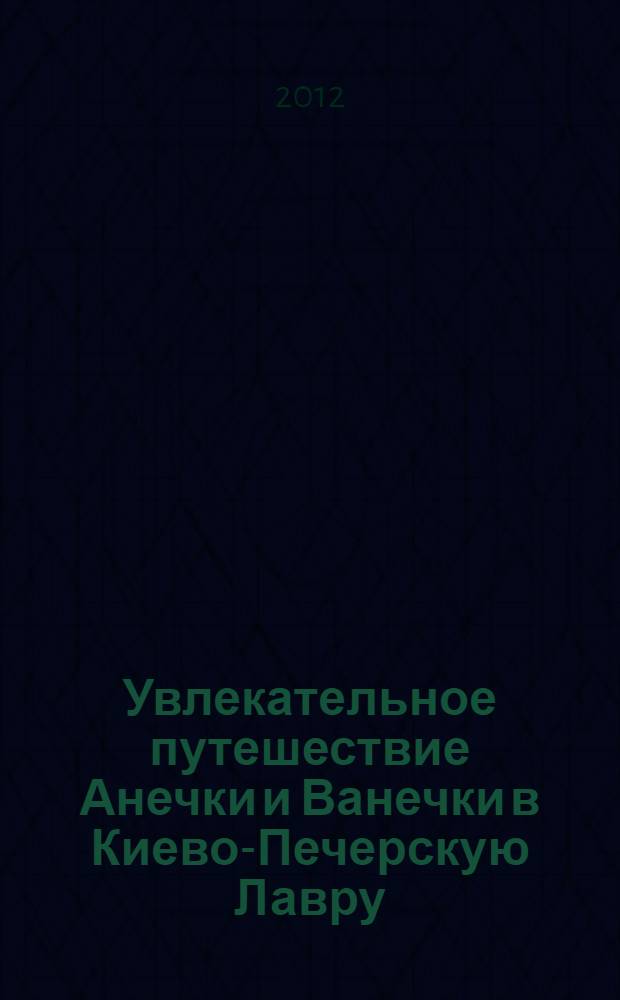 Увлекательное путешествие Анечки и Ванечки в Киево-Печерскую Лавру