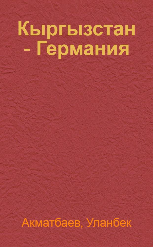 Кыргызстан - Германия: исторические этапы стратегического партнерства : автореферат диссертации на соискание ученой степени д.ист.н. : специальность 07.00.02