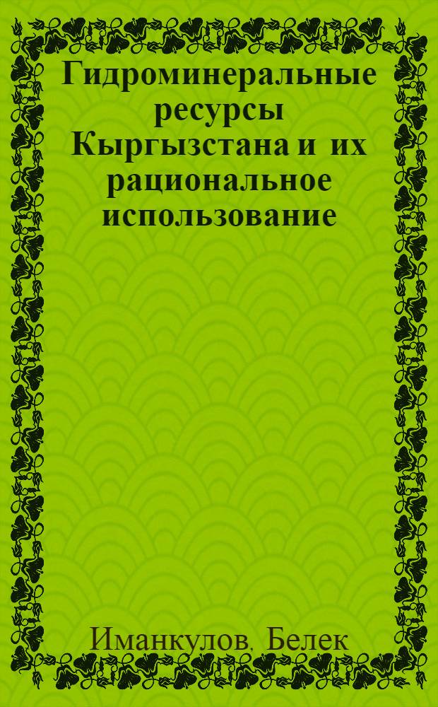 Гидроминеральные ресурсы Кыргызстана и их рациональное использование : автореферат диссертации на соискание ученой степени д.г.-м.н. : специальность 25.00.07 : специальность 25.00.27