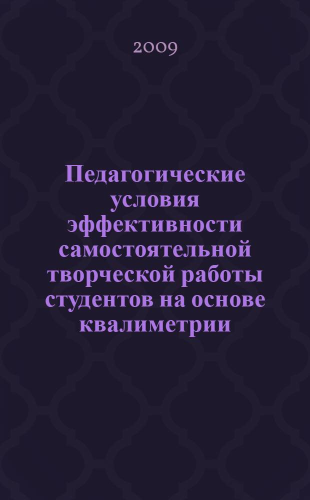 Педагогические условия эффективности самостоятельной творческой работы студентов на основе квалиметрии : автореферат диссертации на соискание ученой степени к. п. н. : специальность 13.00.01 <Общ. педаг., ист. педаг. и образов.>