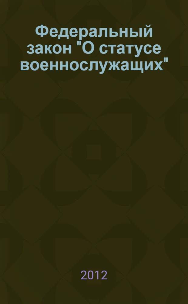 Федеральный закон "О статусе военнослужащих" : от 27 мая 1998 года N° 76-ФЗ : (в ред. Федеральных законов от 31.12.1999 N° 229-ФЗ ... от 17.12.2009 N° 313-ФЗ : постановление Конституционного Суда РФ от 05.04.2007 N° 5-П, от 17.05.2011 N° 8-П, от 27.02.2012 N°3-П)