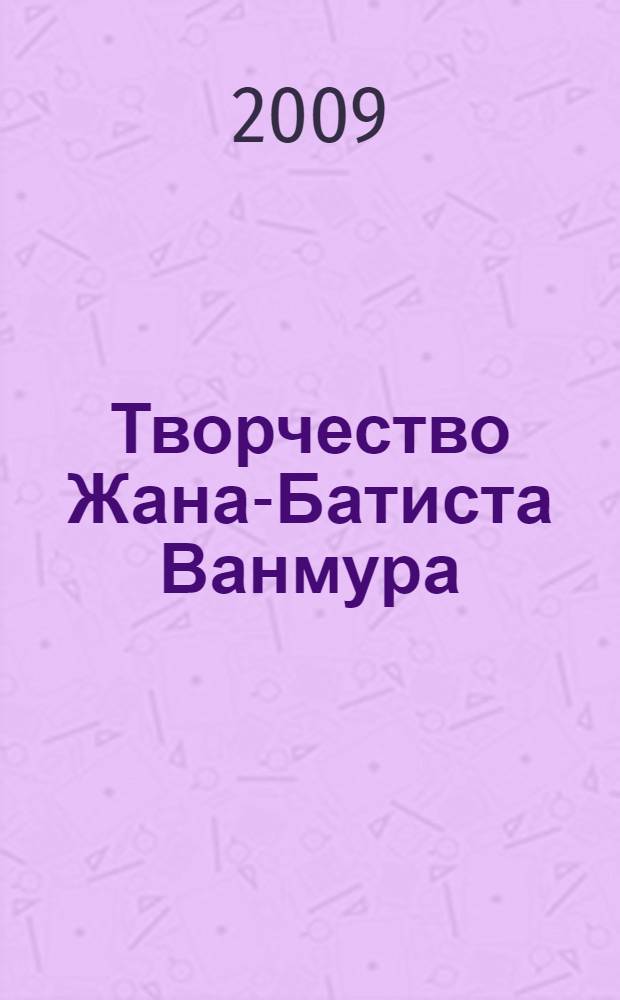 Творчество Жана-Батиста Ванмура (1671-1737) и проблема ориентализма в западноевропейской живописи XVIII века : автореферат диссертации на соискание ученой степени к. иск. : специальность 17.00.04 <Изобразительное и декоративно-прикладное искусство и архитектура>