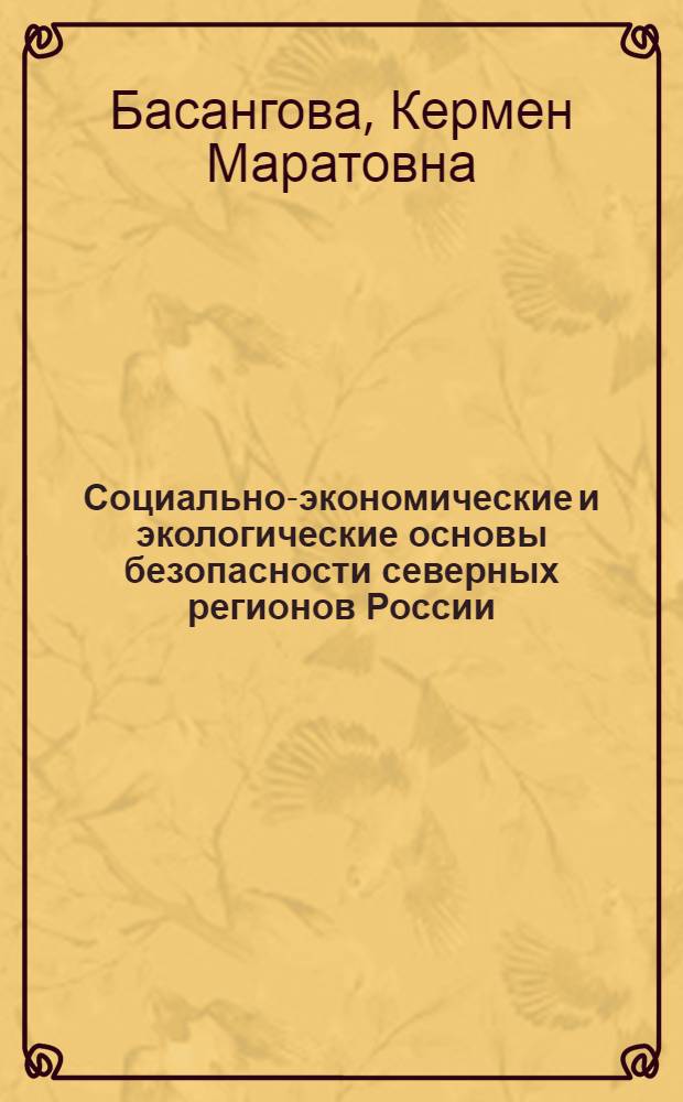 Социально-экономические и экологические основы безопасности северных регионов России : монография