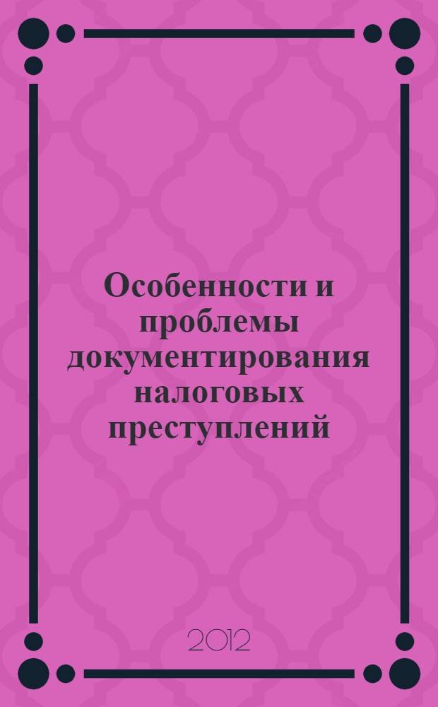 Особенности и проблемы документирования налоговых преступлений : методические рекомендации