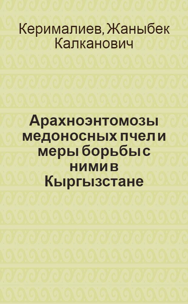 Арахноэнтомозы медоносных пчел и меры борьбы с ними в Кыргызстане : автореферат диссертации на соискание ученой степени д.вет.н. : специальность 03.02.11