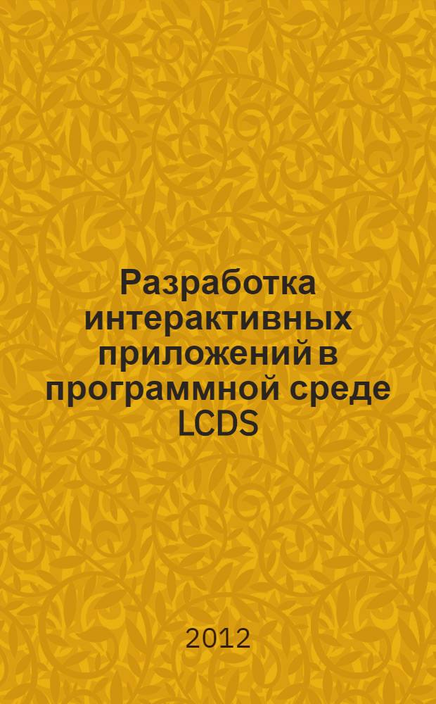Разработка интерактивных приложений в программной среде LCDS : самоучитель по созданию интерактивных электронных учебных курсов в среде LCDS