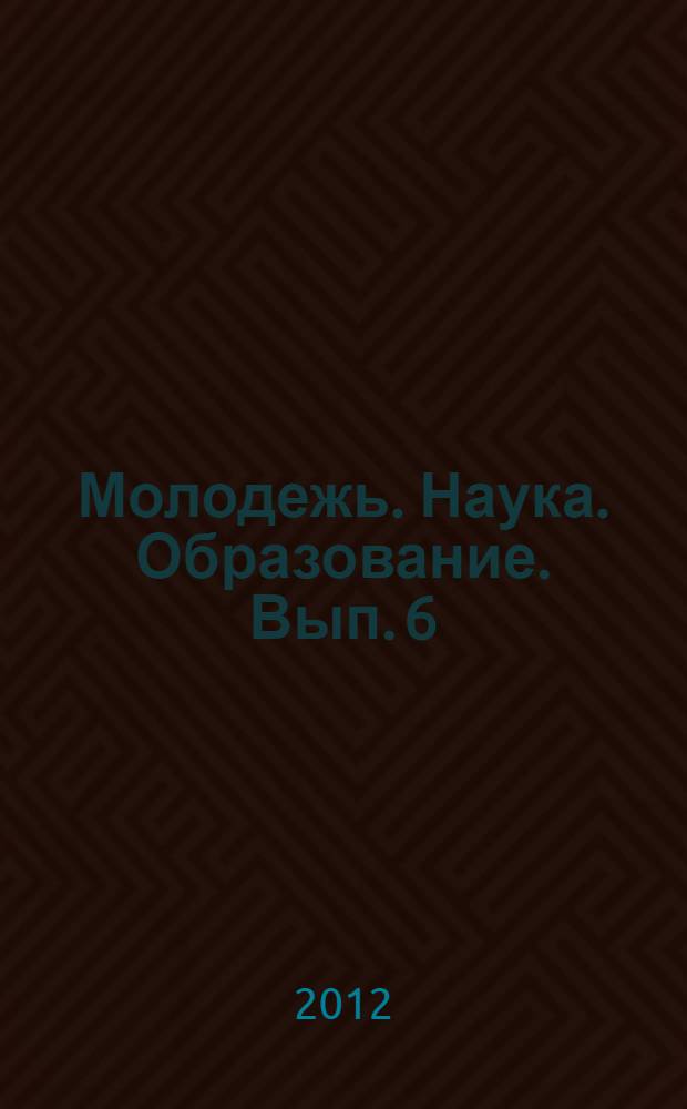 Молодежь. Наука. Образование. Вып. 6