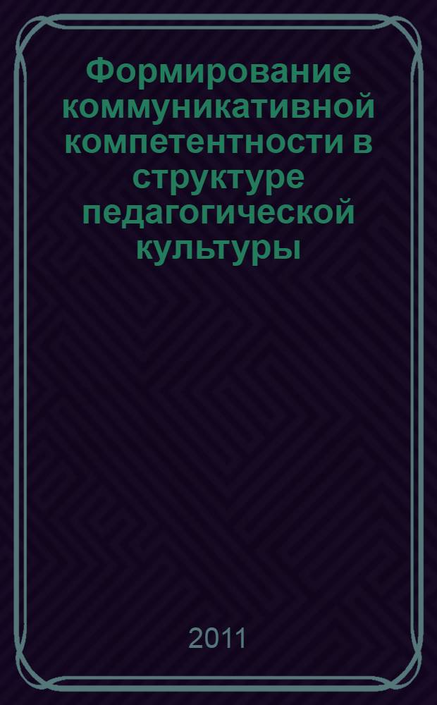 Формирование коммуникативной компетентности в структуре педагогической культуры : монография