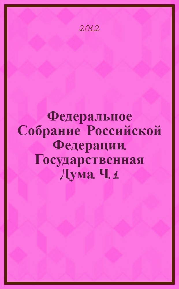 Федеральное Собрание Российской Федерации. Государственная Дума. Ч. 1