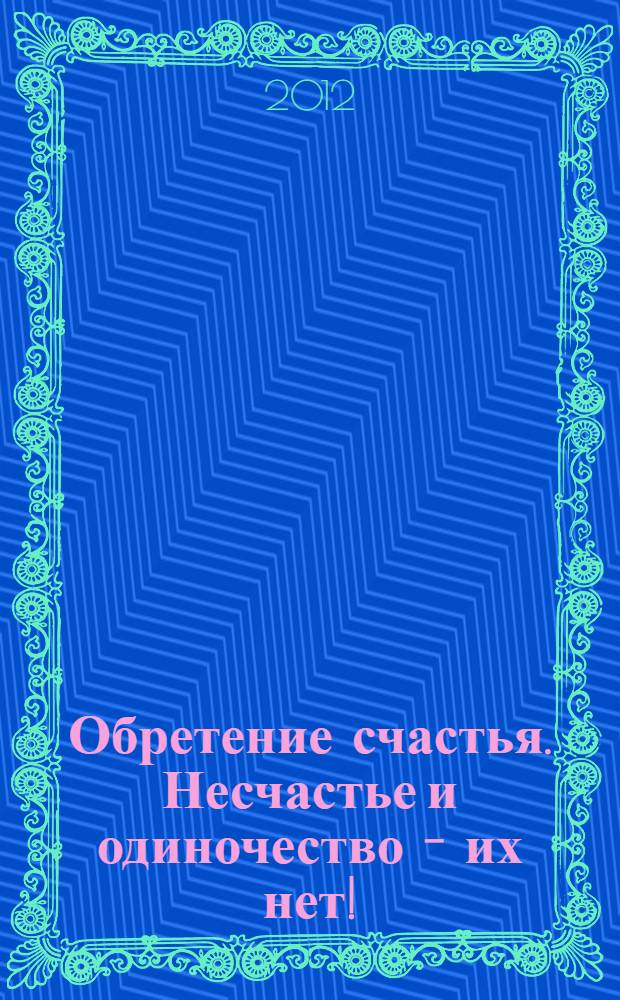 Обретение счастья. Несчастье и одиночество - их нет!