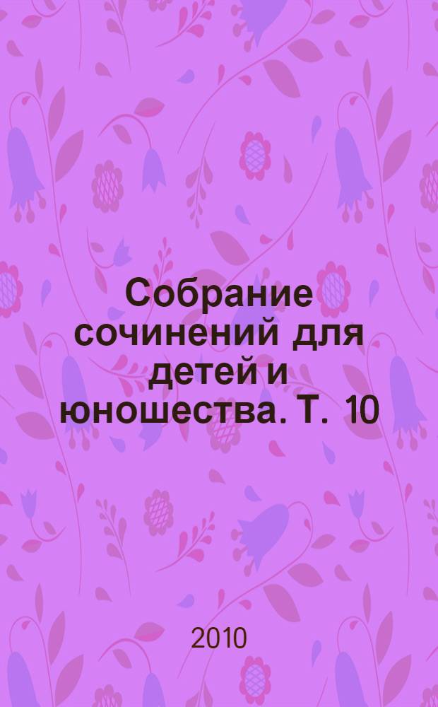Собрание сочинений для детей и юношества. Т. 10 : Солнечное затмение ; Свечушка ; Мальчик, которому не больно ; Девочка, которой все равно