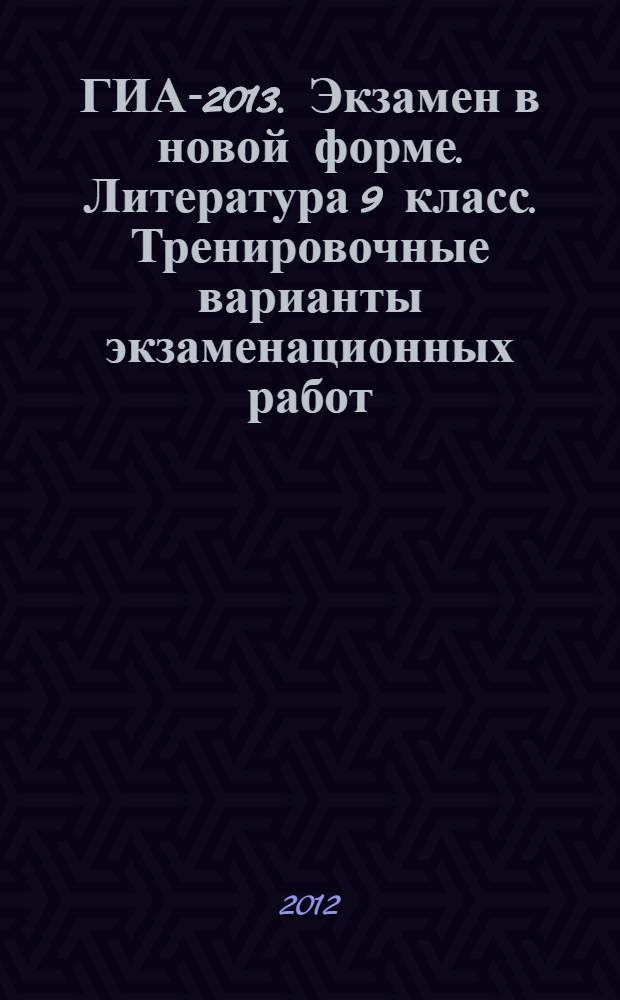 ГИА-2013. Экзамен в новой форме. Литература 9 класс. Тренировочные варианты экзаменационных работ...