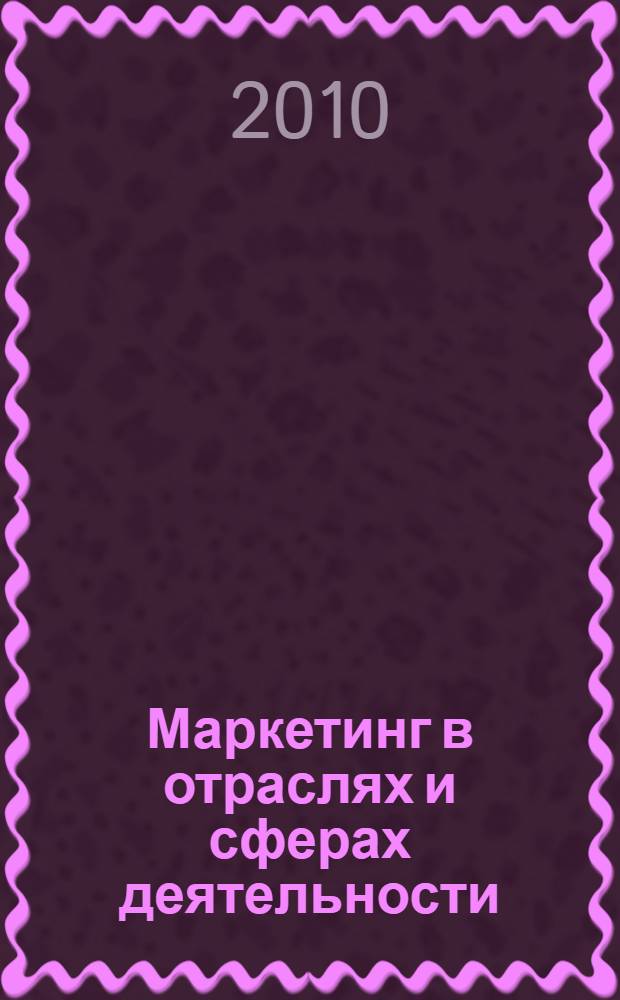 Маркетинг в отраслях и сферах деятельности: ситуации, деловые игры, тесты : учебное пособие : для студентов специальности 080111 "Маркетинг"