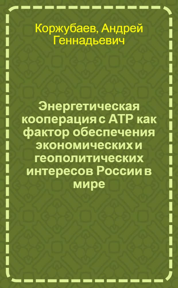 Энергетическая кооперация с АТР как фактор обеспечения экономических и геополитических интересов России в мире: предпосылки, стратегические ориентиры, проекты : монография
