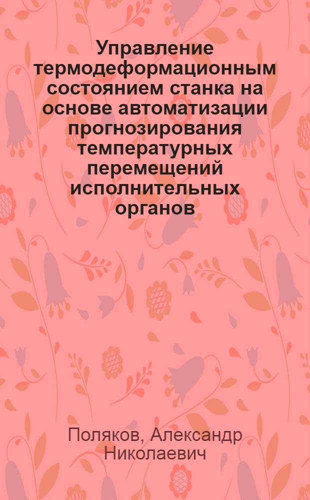 Управление термодеформационным состоянием станка на основе автоматизации прогнозирования температурных перемещений исполнительных органов : учебное пособие для студентов, обучающихся по программам высшего профессионального образования по направлениям подготовки 151900.62 - Констукторско-технологическое обеспечение машиностроительных производств, 220700.62 - Автоматизация технологических процессов и производств и специальностям 151002.65 - Металлообрабатывающие станки и комплексы и 220301.65 - Автоматизация технологических процессов и производств