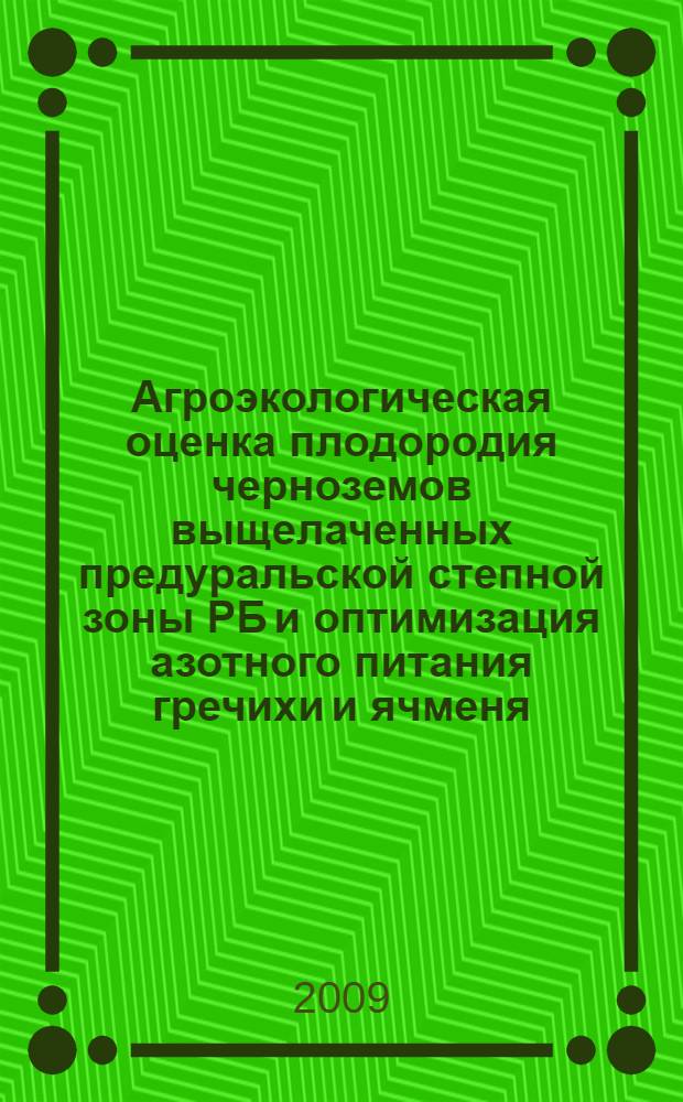 Агроэкологическая оценка плодородия черноземов выщелаченных предуральской степной зоны РБ и оптимизация азотного питания гречихи и ячменя : автореферат диссертации на соискание ученой степени к. с.-х. н. : специальность 06.01.03 <Агропочв., агрофиз.>