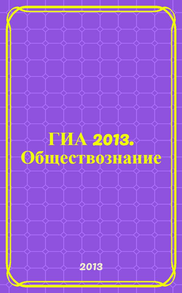 ГИА 2013. Обществознание: типовые экзаменационные варианты: 10 вариантов