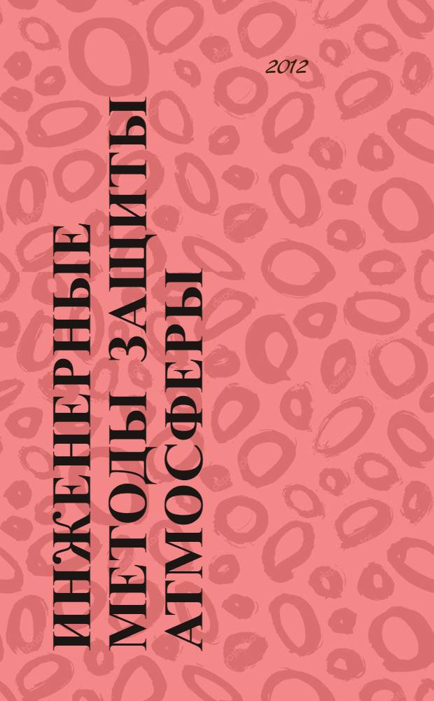 Инженерные методы защиты атмосферы : учебное пособие : для подготовки специалистов по направлению 280700 "Техносферная безопасность" по специальности 280202 - Инженерная защита окружающей среды