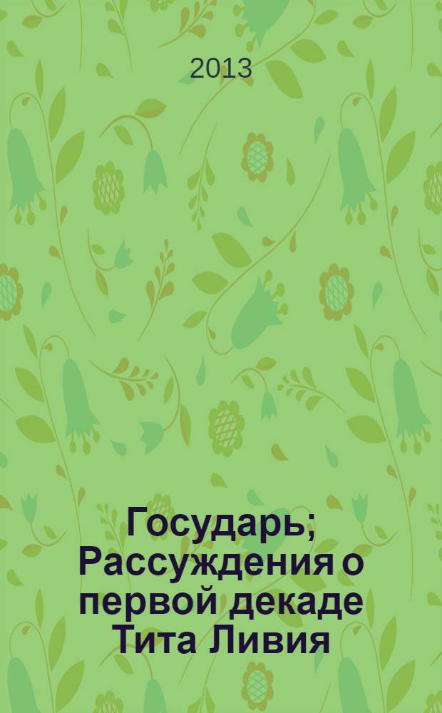 Государь; Рассуждения о первой декаде Тита Ливия: главы из работы / Никколо Макиавелли: пер. с ит. Галины Муравьевой, Руфа Хлодовского