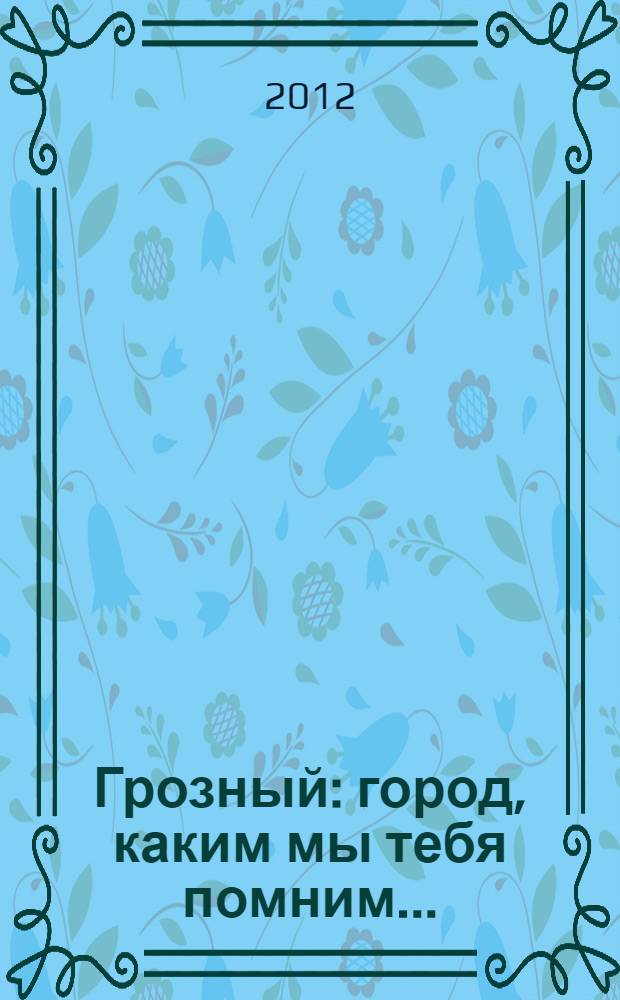 Грозный : город, каким мы тебя помним..