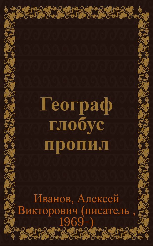 Географ глобус пропил : роман