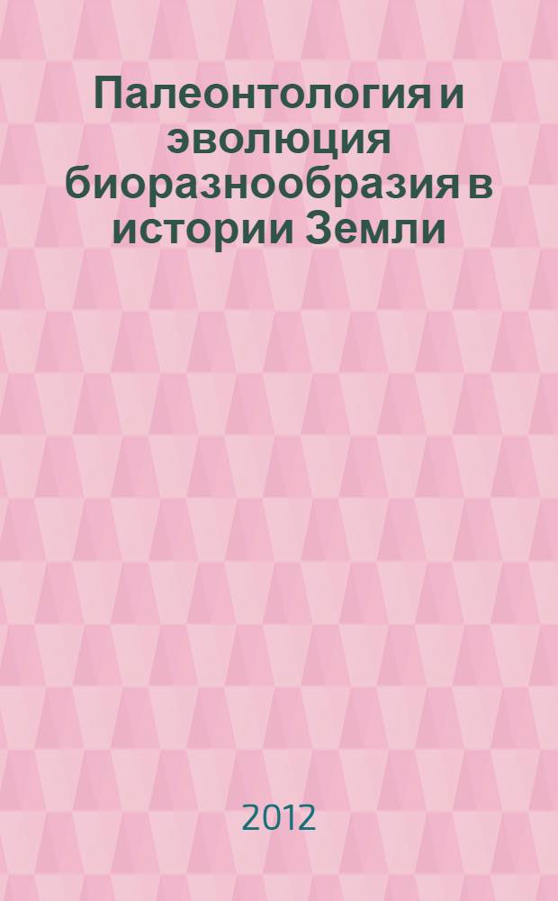 Палеонтология и эволюция биоразнообразия в истории Земли (в музейном контексте) = Palaeontology and evolution of the biodiversity in the Earth history (in museum context) : сборник научных работ : в том числе работ, представленых на международном палеонтологическом музейном коллоквиуме "Палеонтология и эволюция биоразнообразия в истории Земли (в музейном контексте)" и в его рамках семинара "Геология и палеонтология в школьном музее: проблемы, методология и перспективы"