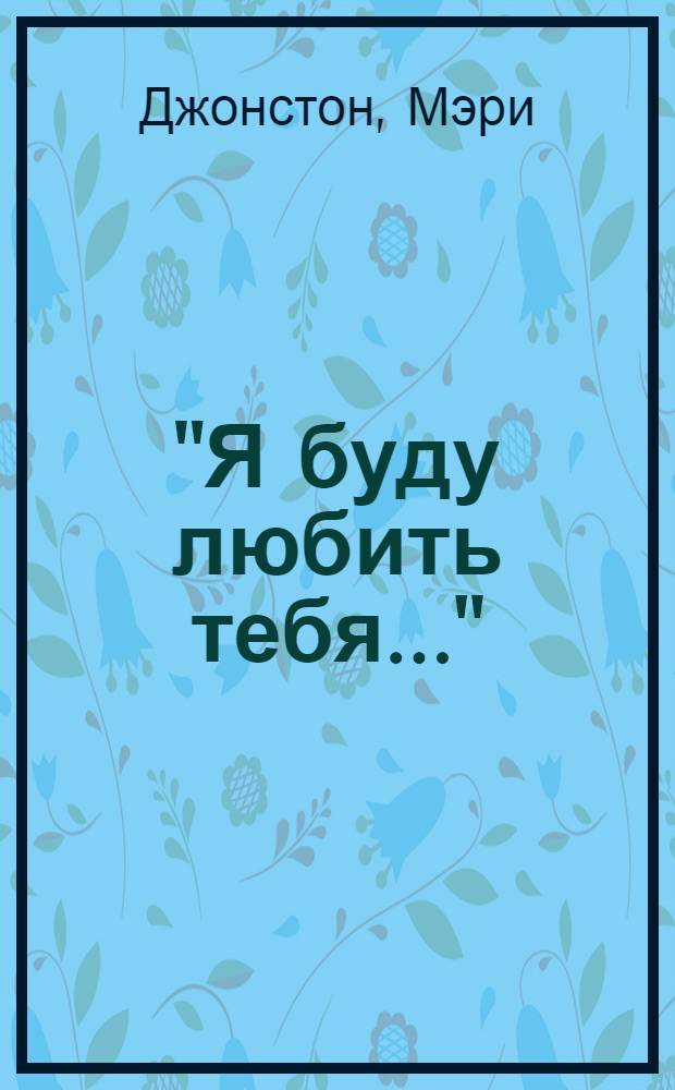 "Я буду любить тебя..." : роман