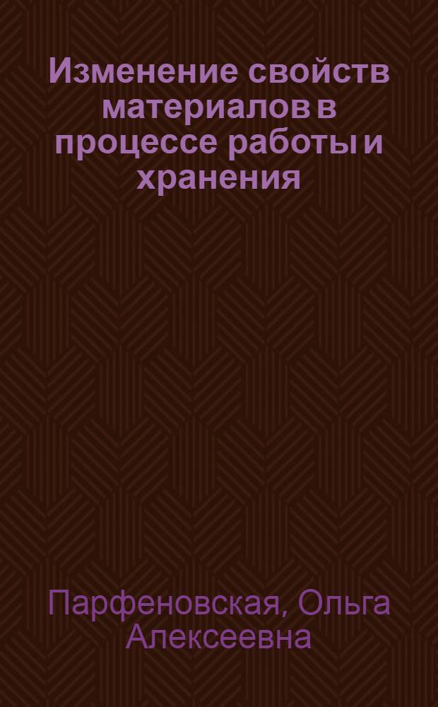 Изменение свойств материалов в процессе работы и хранения : учебное пособие