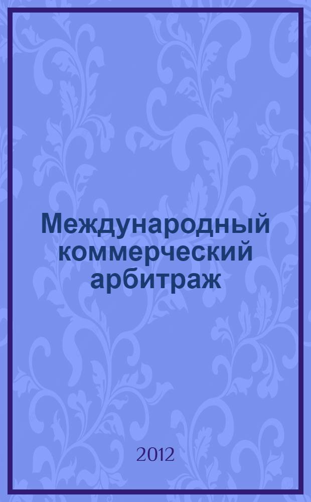 Международный коммерческий арбитраж: современные проблемы и решения : сборник статей к 80-летию Международного коммерческого арбитражного суда при Торгово-промышленной палате Российской Федерации