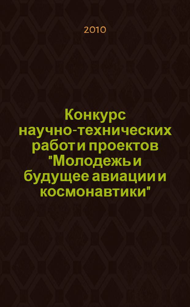 Конкурс научно-технических работ и проектов "Молодежь и будущее авиации и космонавтики" : аннотации работ